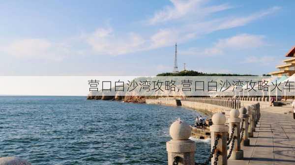 营口白沙湾攻略,营口白沙湾攻略火车