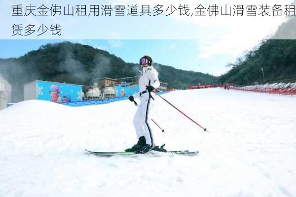 重庆金佛山租用滑雪道具多少钱,金佛山滑雪装备租赁多少钱