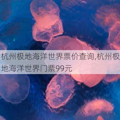 杭州极地海洋世界票价查询,杭州极地海洋世界门票99元