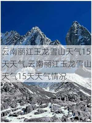 云南丽江玉龙雪山天气15天天气,云南丽江玉龙雪山天气15天天气情况