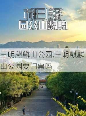 三明麒麟山公园,三明麒麟山公园要门票吗