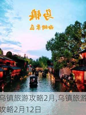 乌镇旅游攻略2月,乌镇旅游攻略2月12日