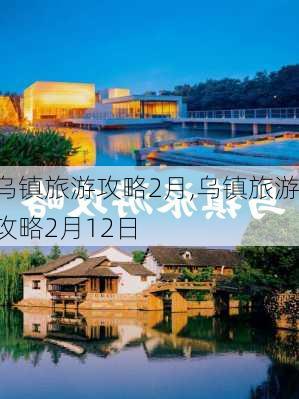 乌镇旅游攻略2月,乌镇旅游攻略2月12日