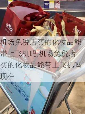 机场免税店买的化妆品能带上飞机吗,机场免税店买的化妆品能带上飞机吗现在