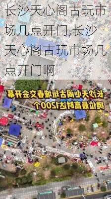 长沙天心阁古玩市场几点开门,长沙天心阁古玩市场几点开门啊