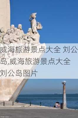 威海旅游景点大全 刘公岛,威海旅游景点大全 刘公岛图片