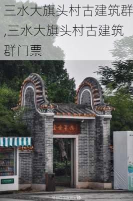 三水大旗头村古建筑群,三水大旗头村古建筑群门票