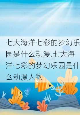 七大海洋七彩的梦幻乐园是什么动漫,七大海洋七彩的梦幻乐园是什么动漫人物