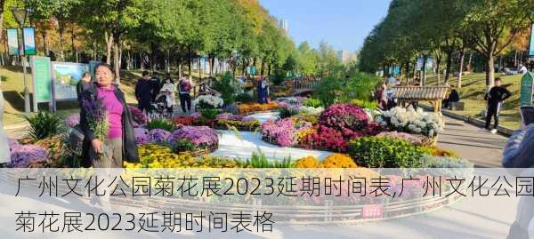 广州文化公园菊花展2023延期时间表,广州文化公园菊花展2023延期时间表格