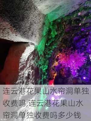 连云港花果山水帘洞单独收费吗,连云港花果山水帘洞单独收费吗多少钱