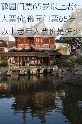 豫园门票65岁以上老年人票价,豫园门票65岁以上老年人票价是多少