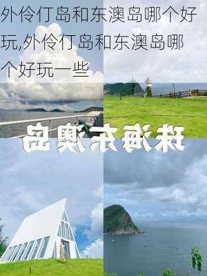 外伶仃岛和东澳岛哪个好玩,外伶仃岛和东澳岛哪个好玩一些