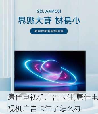 康佳电视机广告卡住,康佳电视机广告卡住了怎么办