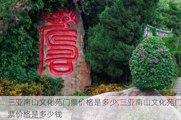 三亚南山文化苑门票价格是多少,三亚南山文化苑门票价格是多少钱