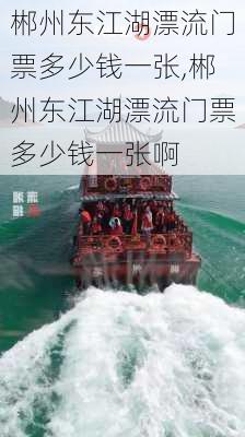 郴州东江湖漂流门票多少钱一张,郴州东江湖漂流门票多少钱一张啊