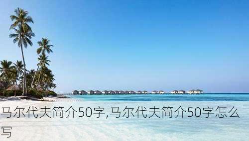 马尔代夫简介50字,马尔代夫简介50字怎么写