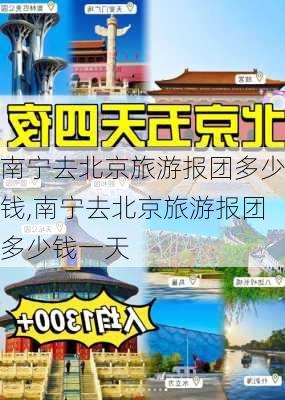 南宁去北京旅游报团多少钱,南宁去北京旅游报团多少钱一天