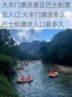 大丰门漂流景区巴士到漂流入口,大丰门漂流景区巴士到漂流入口要多久