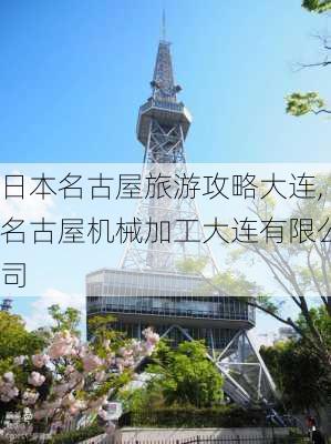 日本名古屋旅游攻略大连,名古屋机械加工大连有限公司