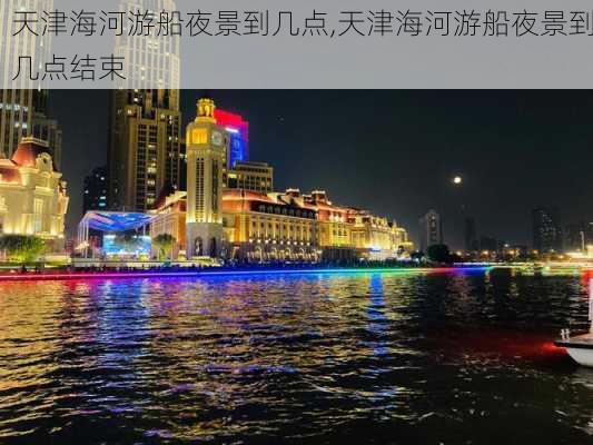 天津海河游船夜景到几点,天津海河游船夜景到几点结束