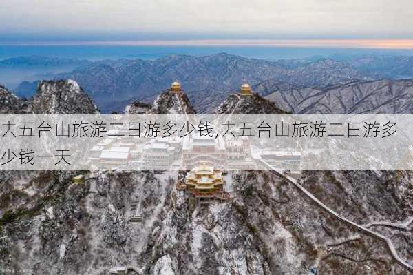 去五台山旅游二日游多少钱,去五台山旅游二日游多少钱一天