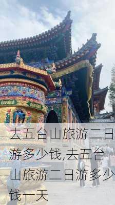 去五台山旅游二日游多少钱,去五台山旅游二日游多少钱一天