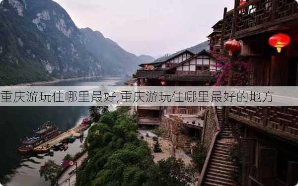 重庆游玩住哪里最好,重庆游玩住哪里最好的地方