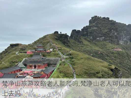 梵净山旅游攻略老人能爬吗,梵净山老人可以爬上去吗