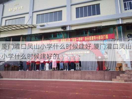 厦门灌口凤山小学什么时候建好,厦门灌口凤山小学什么时候建好的