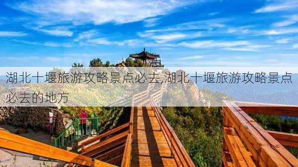 湖北十堰旅游攻略景点必去,湖北十堰旅游攻略景点必去的地方