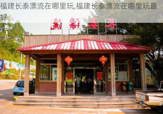 福建长泰漂流在哪里玩,福建长泰漂流在哪里玩最好