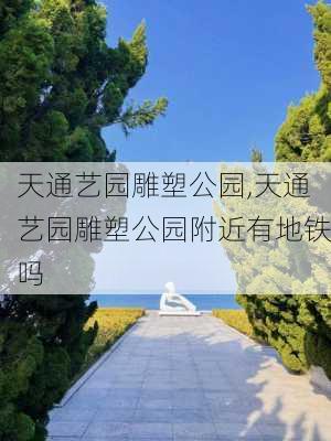 天通艺园雕塑公园,天通艺园雕塑公园附近有地铁吗