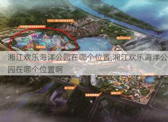 湘江欢乐海洋公园在哪个位置,湘江欢乐海洋公园在哪个位置啊