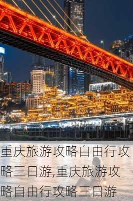 重庆旅游攻略自由行攻略三日游,重庆旅游攻略自由行攻略三日游