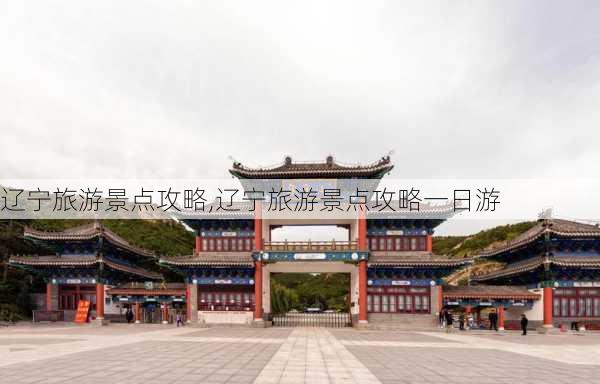 辽宁旅游景点攻略,辽宁旅游景点攻略一日游