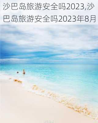 沙巴岛旅游安全吗2023,沙巴岛旅游安全吗2023年8月