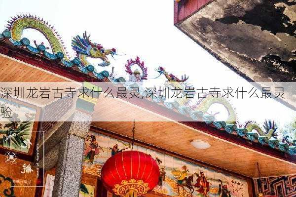 深圳龙岩古寺求什么最灵,深圳龙岩古寺求什么最灵验