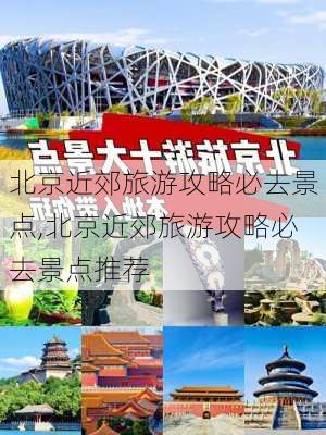 北京近郊旅游攻略必去景点,北京近郊旅游攻略必去景点推荐