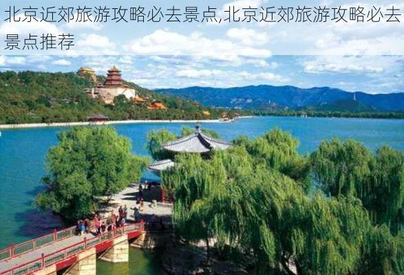 北京近郊旅游攻略必去景点,北京近郊旅游攻略必去景点推荐