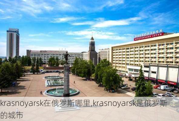 krasnoyarsk在俄罗斯哪里,krasnoyarsk是俄罗斯的城市