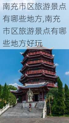 南充市区旅游景点有哪些地方,南充市区旅游景点有哪些地方好玩