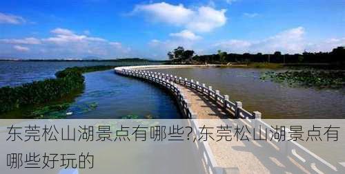 东莞松山湖景点有哪些?,东莞松山湖景点有哪些好玩的