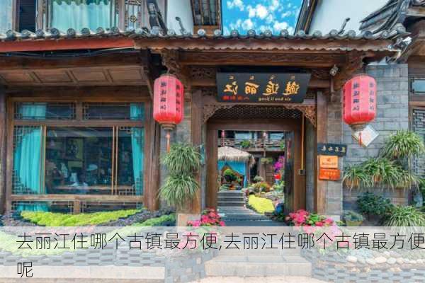 去丽江住哪个古镇最方便,去丽江住哪个古镇最方便呢