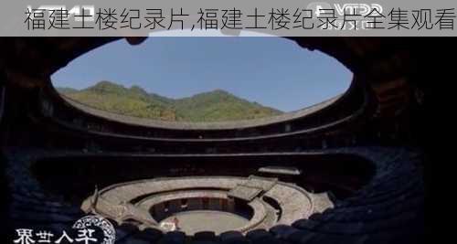 福建土楼纪录片,福建土楼纪录片全集观看