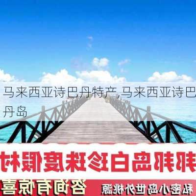 马来西亚诗巴丹特产,马来西亚诗巴丹岛