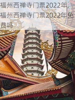 福州西禅寺门票2022年,福州西禅寺门票2022年免费吗