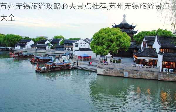 苏州无锡旅游攻略必去景点推荐,苏州无锡旅游景点大全