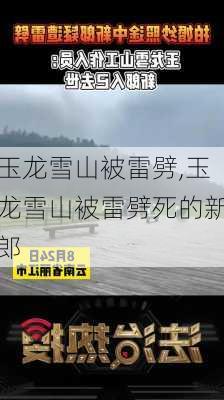 玉龙雪山被雷劈,玉龙雪山被雷劈死的新郎