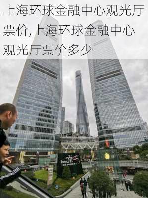 上海环球金融中心观光厅票价,上海环球金融中心观光厅票价多少