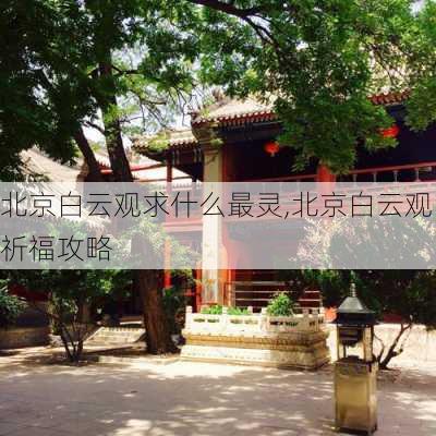 北京白云观求什么最灵,北京白云观祈福攻略